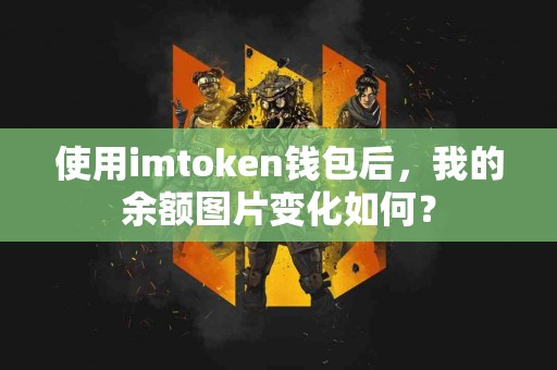 使用imtoken钱包后，我的余额图片变化如何？