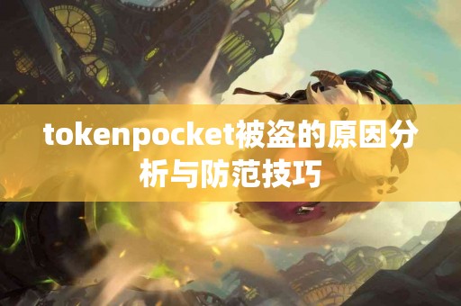 tokenpocket被盗的原因分析与防范技巧