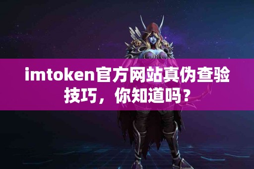 imtoken官方网站真伪查验技巧，你知道吗？