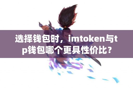 选择钱包时，imtoken与tp钱包哪个更具性价比？