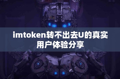 imtoken转不出去U的真实用户体验分享