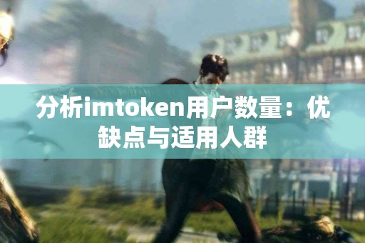 分析imtoken用户数量：优缺点与适用人群