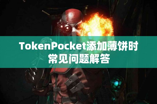 TokenPocket添加薄饼时常见问题解答
