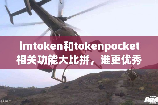 imtoken和tokenpocket相关功能大比拼，谁更优秀？