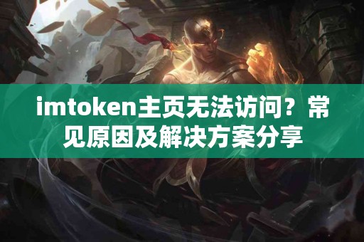 imtoken主页无法访问？常见原因及解决方案分享