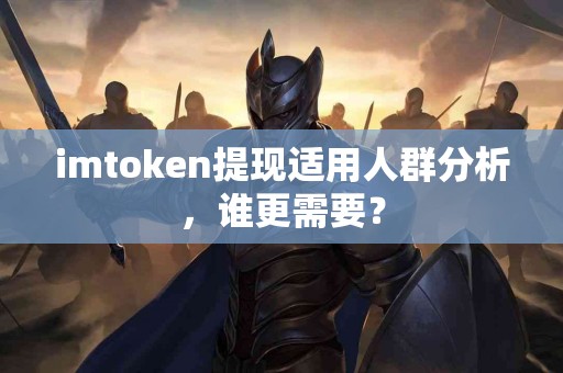 imtoken提现适用人群分析，谁更需要？