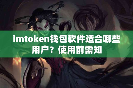 imtoken钱包软件适合哪些用户？使用前需知