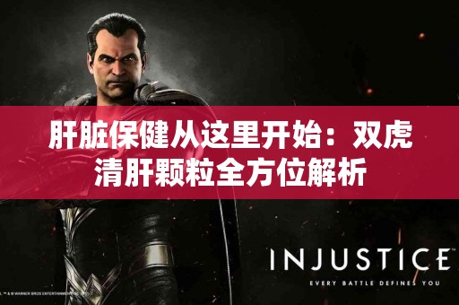 肝脏保健从这里开始：双虎清肝颗粒全方位解析