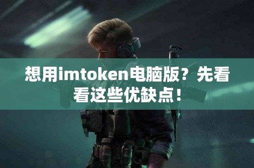 想用imtoken电脑版？先看看这些优缺点！