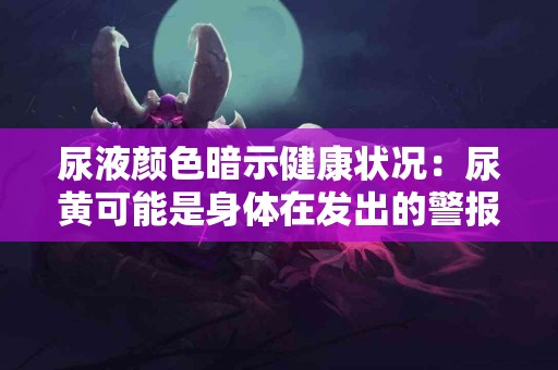 尿液颜色暗示健康状况：尿黄可能是身体在发出的警报