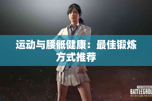 运动与腰骶健康：最佳锻炼方式推荐