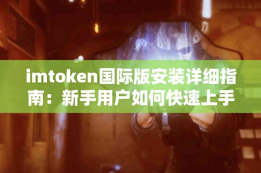 imtoken国际版安装详细指南：新手用户如何快速上手？