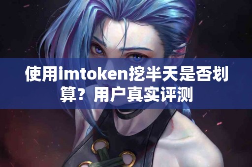 使用imtoken挖半天是否划算？用户真实评测