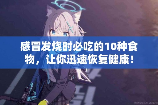 感冒发烧时必吃的10种食物，让你迅速恢复健康！