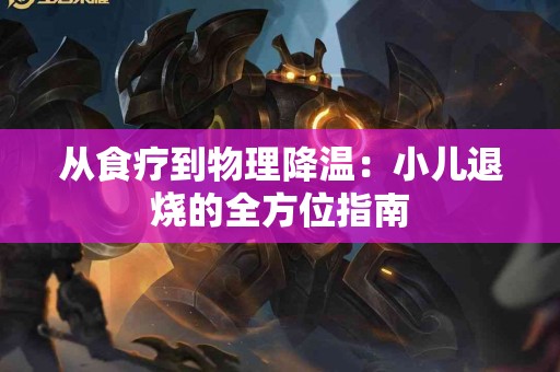 从食疗到物理降温：小儿退烧的全方位指南