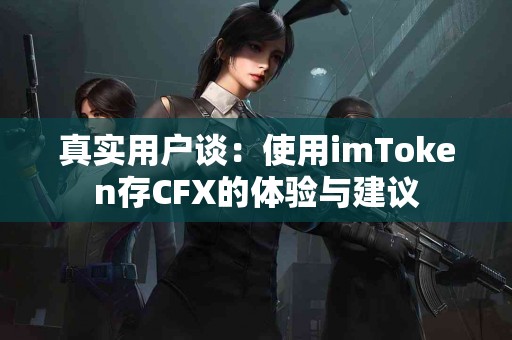 真实用户谈：使用imToken存CFX的体验与建议