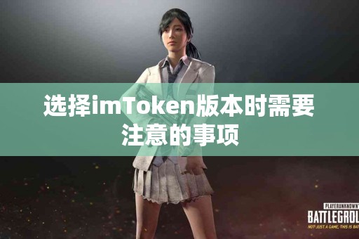 选择imToken版本时需要注意的事项