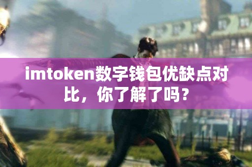 imtoken数字钱包优缺点对比，你了解了吗？