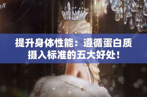 提升身体性能：遵循蛋白质摄入标准的五大好处！