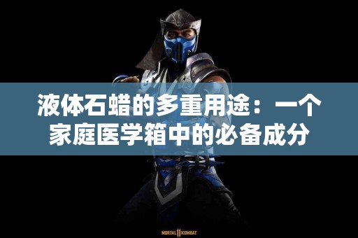 液体石蜡的多重用途：一个家庭医学箱中的必备成分