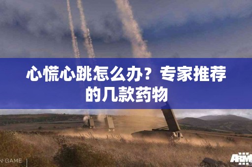心慌心跳怎么办？专家推荐的几款药物