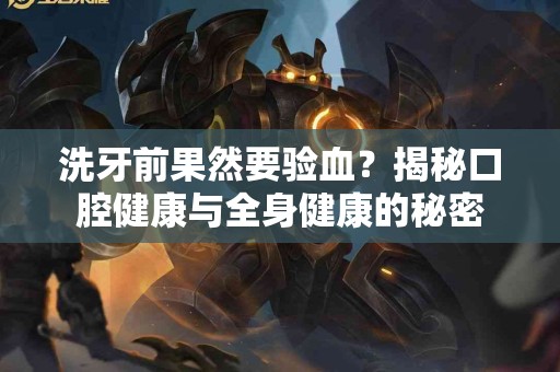 洗牙前果然要验血？揭秘口腔健康与全身健康的秘密