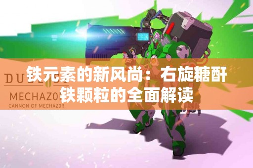 铁元素的新风尚：右旋糖酐铁颗粒的全面解读