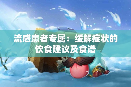 流感患者专属：缓解症状的饮食建议及食谱