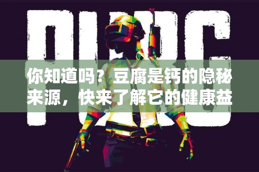 你知道吗？豆腐是钙的隐秘来源，快来了解它的健康益处！