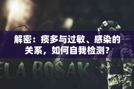 解密：痰多与过敏、感染的关系，如何自我检测？
