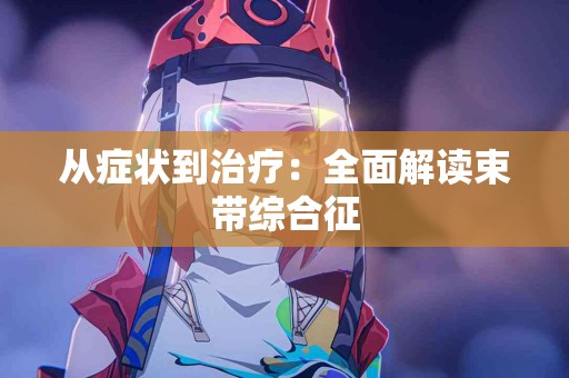 从症状到治疗：全面解读束带综合征