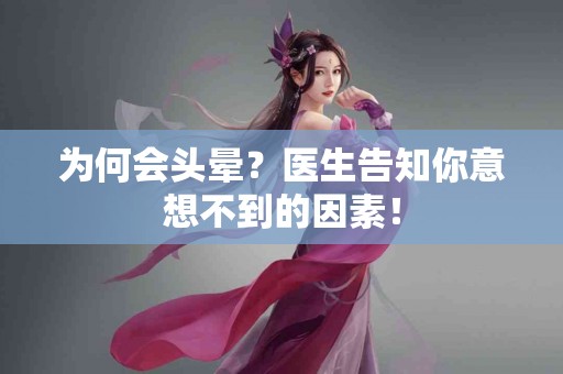 为何会头晕？医生告知你意想不到的因素！