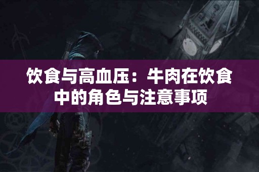 饮食与高血压：牛肉在饮食中的角色与注意事项