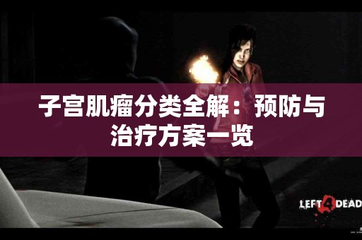 子宫肌瘤分类全解：预防与治疗方案一览