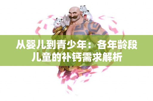 从婴儿到青少年：各年龄段儿童的补钙需求解析