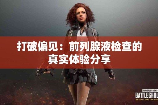 打破偏见：前列腺液检查的真实体验分享