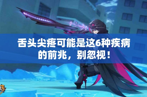 舌头尖疼可能是这6种疾病的前兆，别忽视！