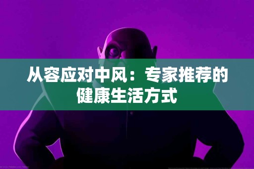 从容应对中风：专家推荐的健康生活方式