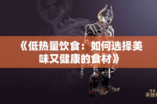 《低热量饮食：如何选择美味又健康的食材》