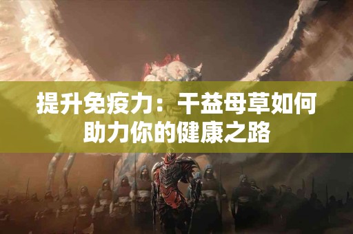 提升免疫力：干益母草如何助力你的健康之路