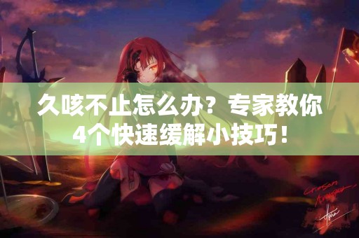 久咳不止怎么办？专家教你4个快速缓解小技巧！