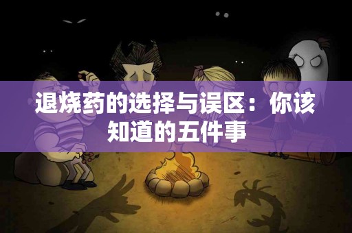 退烧药的选择与误区：你该知道的五件事