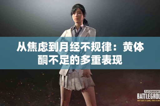 从焦虑到月经不规律：黄体酮不足的多重表现