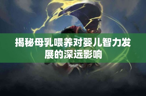 揭秘母乳喂养对婴儿智力发展的深远影响