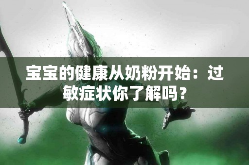 宝宝的健康从奶粉开始：过敏症状你了解吗？