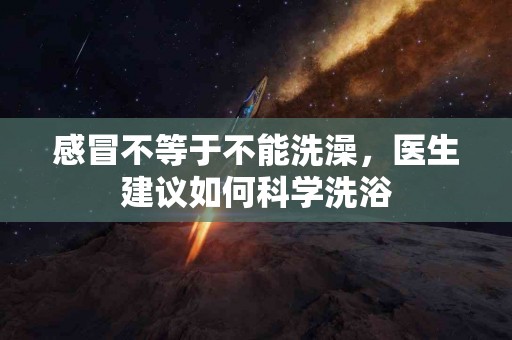 感冒不等于不能洗澡，医生建议如何科学洗浴