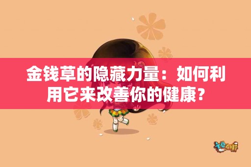金钱草的隐藏力量：如何利用它来改善你的健康？