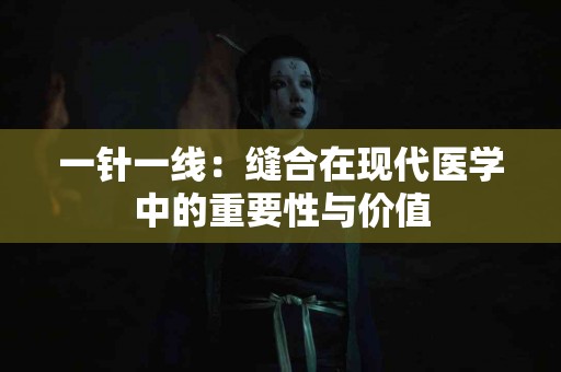 一针一线：缝合在现代医学中的重要性与价值