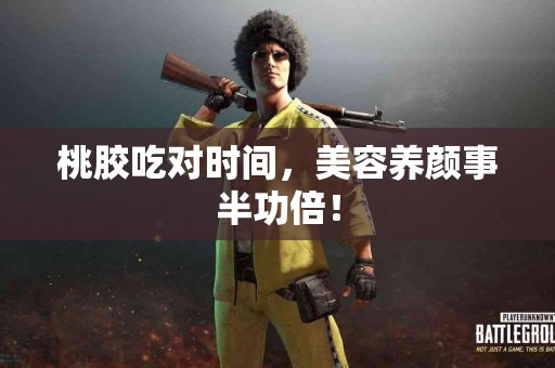 桃胶吃对时间，美容养颜事半功倍！