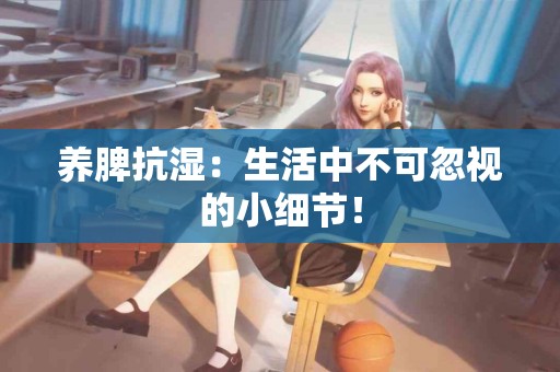 养脾抗湿：生活中不可忽视的小细节！